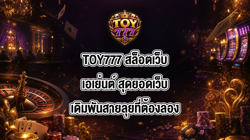TOY777 สล็อตเว็บเอเย่นต์